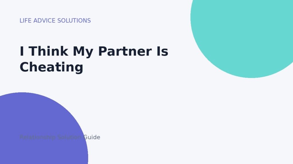 Is My Partner Cheating? How to Handle Suspicion Without Losing Yourself I Think My Partner Is Cheating relationship advice